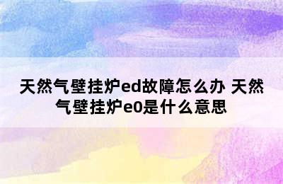 天然气壁挂炉ed故障怎么办 天然气壁挂炉e0是什么意思